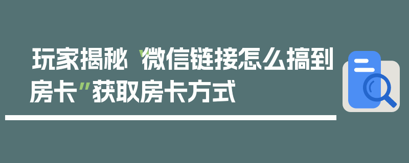 玩家揭秘“微信链接怎么搞到房卡”获取房卡方式