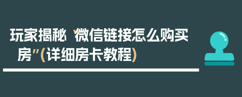 玩家揭秘“微信链接怎么购买房”(详细房卡教程)