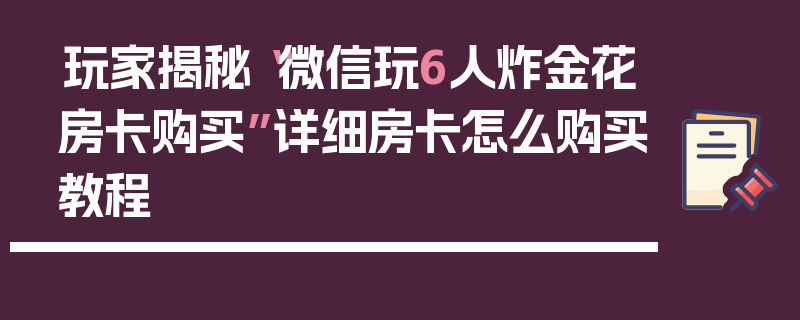 玩家揭秘“微信玩6人炸金花房卡购买”详细房卡怎么购买教程