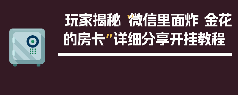 玩家揭秘“微信里面炸 金花的房卡”详细分享开挂教程