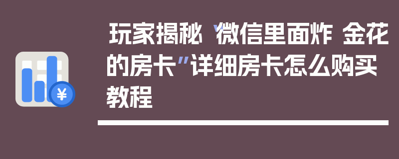 玩家揭秘“微信里面炸 金花的房卡”详细房卡怎么购买教程