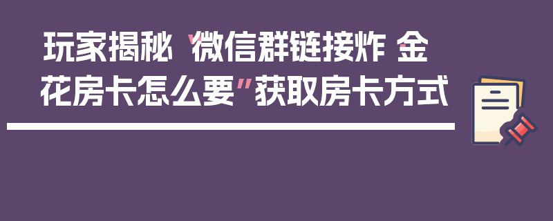 玩家揭秘“微信群链接炸·金花房卡怎么要”获取房卡方式