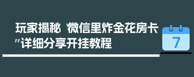 玩家揭秘“微信里炸金花房卡”详细分享开挂教程