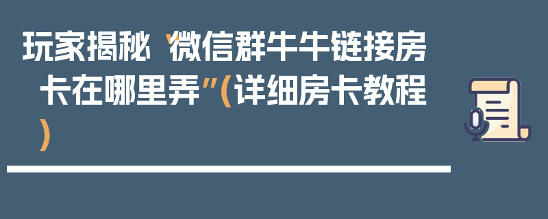 玩家揭秘“微信群牛牛链接房卡在哪里弄”(详细房卡教程)