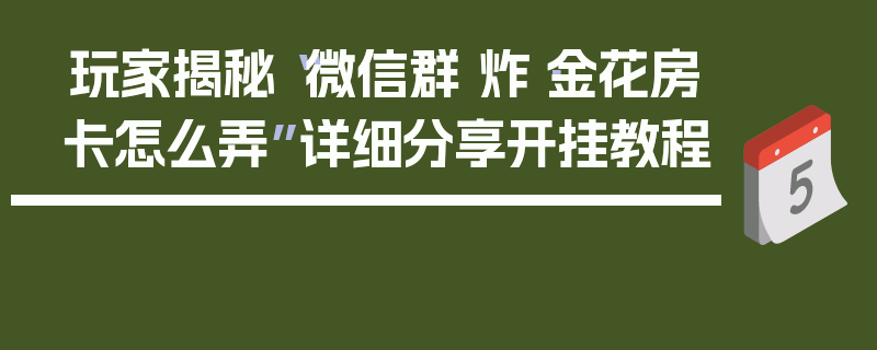 玩家揭秘“微信群 炸·金花房卡怎么弄”详细分享开挂教程