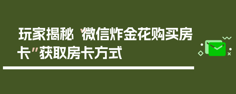 玩家揭秘“微信炸金花购买房卡”获取房卡方式