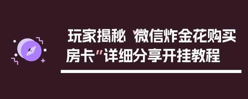 玩家揭秘“微信炸金花购买房卡”详细分享开挂教程