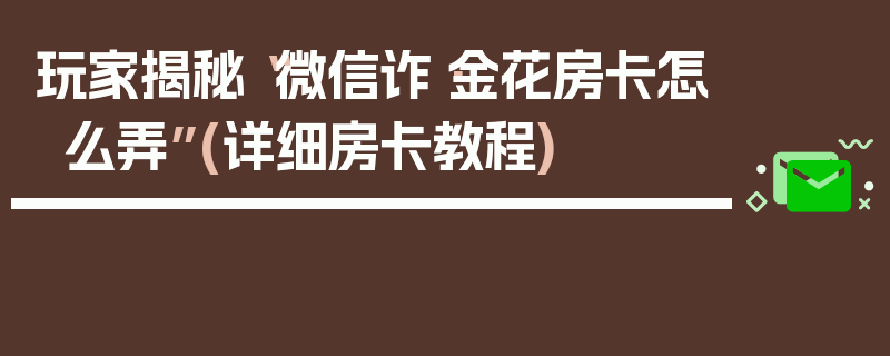 玩家揭秘“微信诈·金花房卡怎么弄”(详细房卡教程)