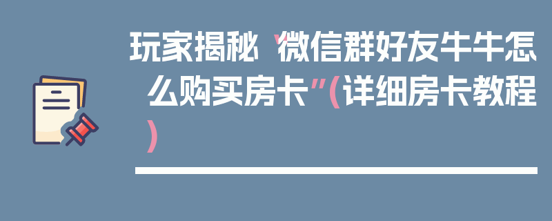 玩家揭秘“微信群好友牛牛怎么购买房卡”(详细房卡教程)