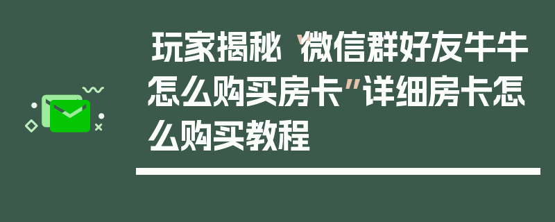 玩家揭秘“微信群好友牛牛怎么购买房卡”详细房卡怎么购买教程