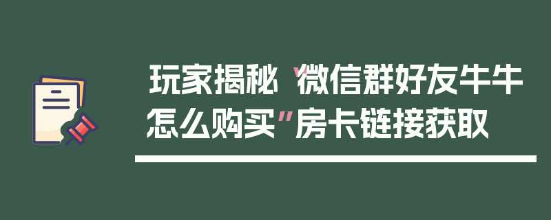 玩家揭秘“微信群好友牛牛怎么购买”房卡链接获取
