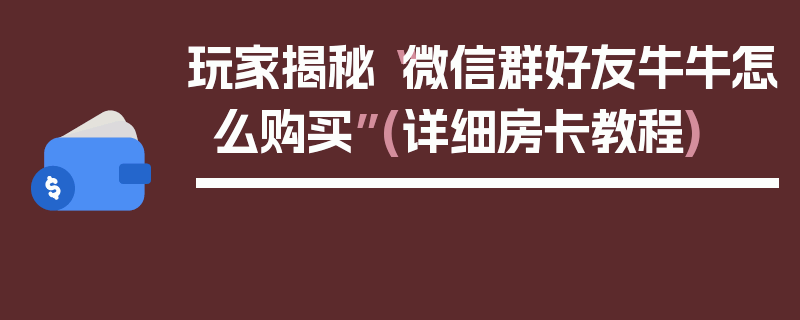 玩家揭秘“微信群好友牛牛怎么购买”(详细房卡教程)