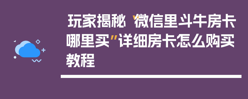 玩家揭秘“微信里斗牛房卡哪里买”详细房卡怎么购买教程