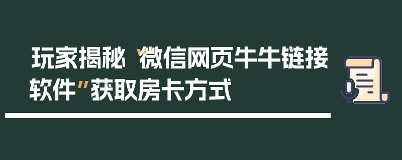 玩家揭秘“微信网页牛牛链接软件”获取房卡方式