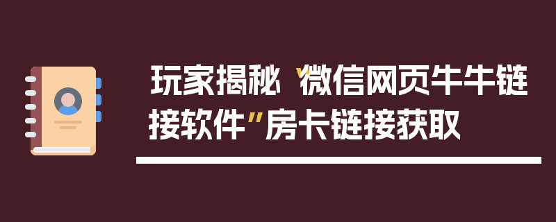 玩家揭秘“微信网页牛牛链接软件”房卡链接获取
