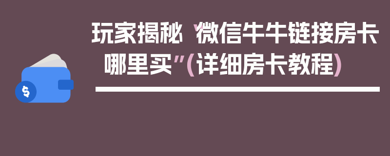 玩家揭秘“微信牛牛链接房卡哪里买”(详细房卡教程)