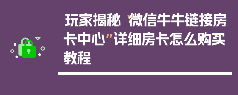 玩家揭秘“微信牛牛链接房卡中心”详细房卡怎么购买教程