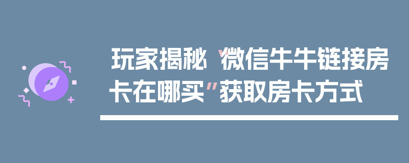玩家揭秘“微信牛牛链接房卡在哪买”获取房卡方式