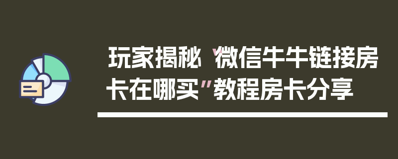 玩家揭秘“微信牛牛链接房卡在哪买”教程房卡分享