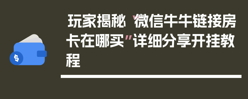 玩家揭秘“微信牛牛链接房卡在哪买”详细分享开挂教程