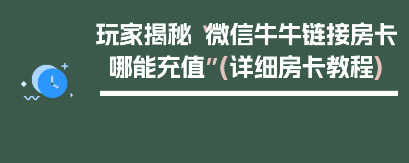 玩家揭秘“微信牛牛链接房卡哪能充值”(详细房卡教程)