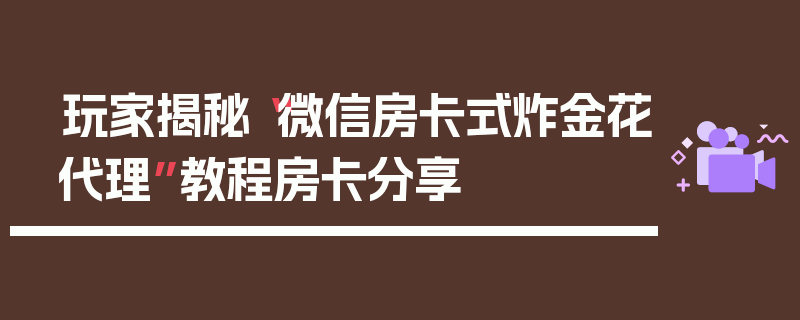 玩家揭秘“微信房卡式炸金花代理”教程房卡分享