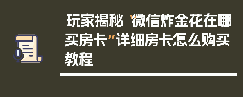 玩家揭秘“微信炸金花在哪买房卡”详细房卡怎么购买教程