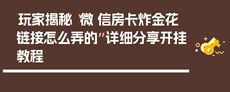 玩家揭秘“微·信房卡炸金花链接怎么弄的”详细分享开挂教程