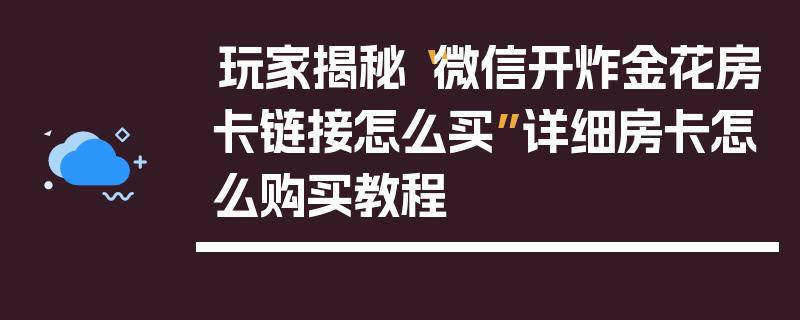 玩家揭秘“微信开炸金花房卡链接怎么买”详细房卡怎么购买教程