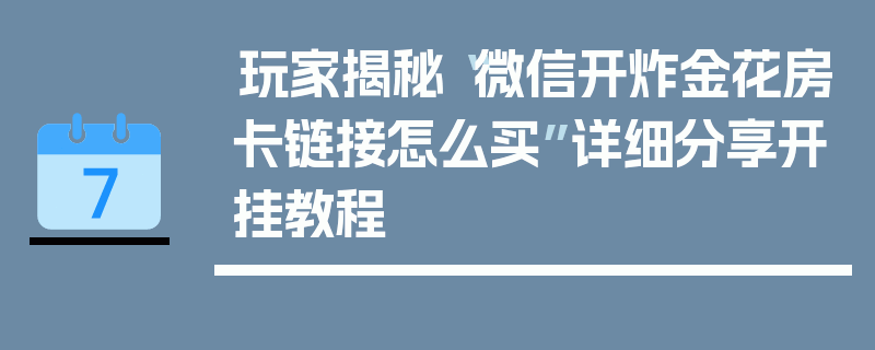 玩家揭秘“微信开炸金花房卡链接怎么买”详细分享开挂教程