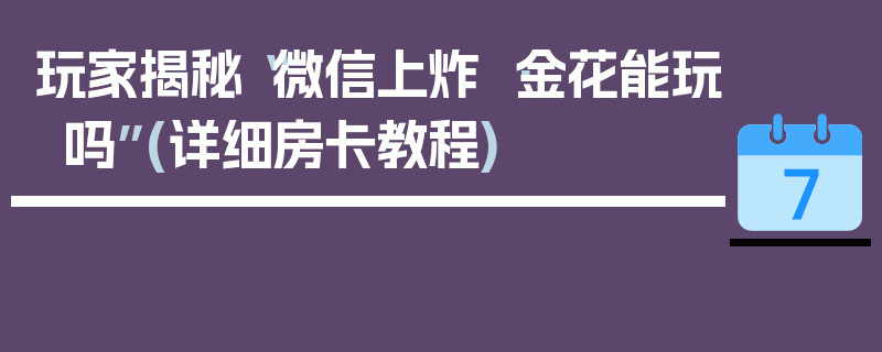 玩家揭秘“微信上炸 ·金花能玩吗”(详细房卡教程)