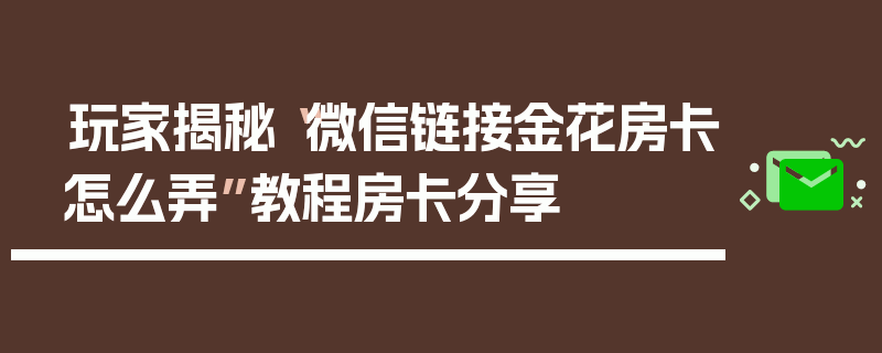 玩家揭秘“微信链接金花房卡怎么弄”教程房卡分享