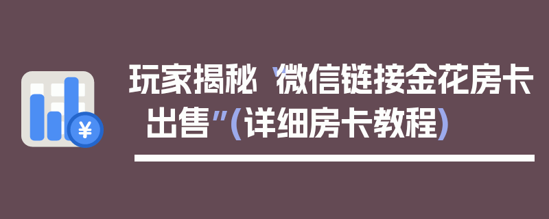 玩家揭秘“微信链接金花房卡出售”(详细房卡教程)