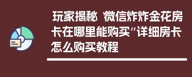 玩家揭秘“微信炸炸金花房卡在哪里能购买”详细房卡怎么购买教程