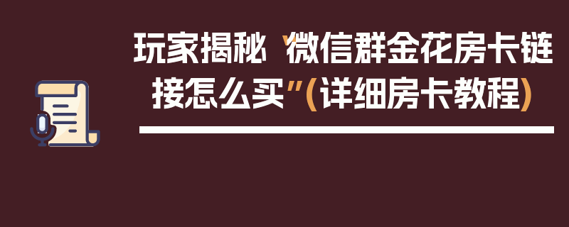 玩家揭秘“微信群金花房卡链接怎么买”(详细房卡教程)