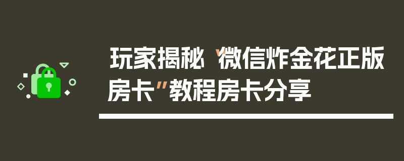 玩家揭秘“微信炸金花正版房卡”教程房卡分享