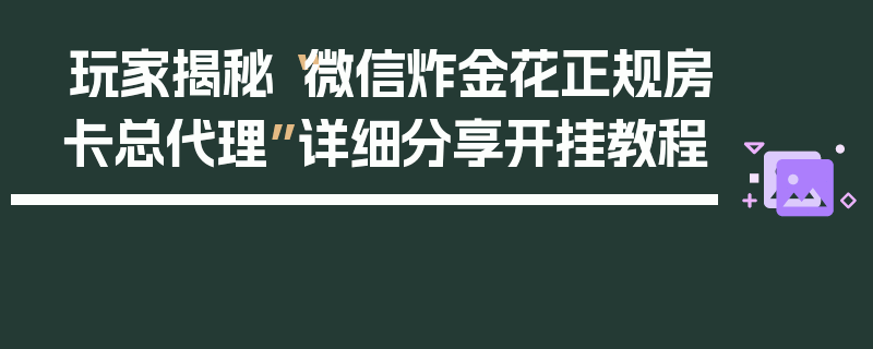 玩家揭秘“微信炸金花正规房卡总代理”详细分享开挂教程