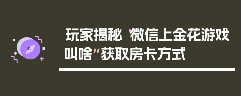 玩家揭秘“微信上金花游戏叫啥”获取房卡方式