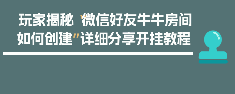 玩家揭秘“微信好友牛牛房间如何创建”详细分享开挂教程