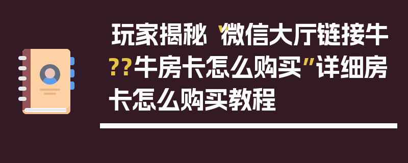 玩家揭秘“微信大厅链接牛??牛房卡怎么购买”详细房卡怎么购买教程