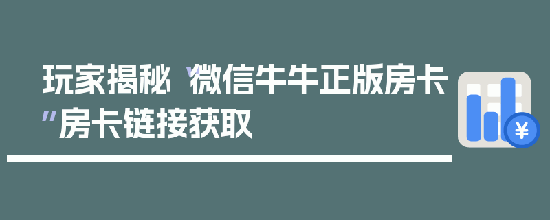 玩家揭秘“微信牛牛正版房卡”房卡链接获取