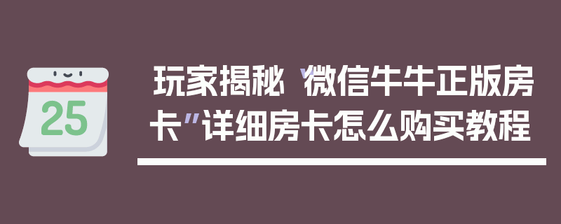 玩家揭秘“微信牛牛正版房卡”详细房卡怎么购买教程