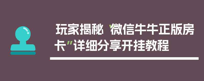 玩家揭秘“微信牛牛正版房卡”详细分享开挂教程