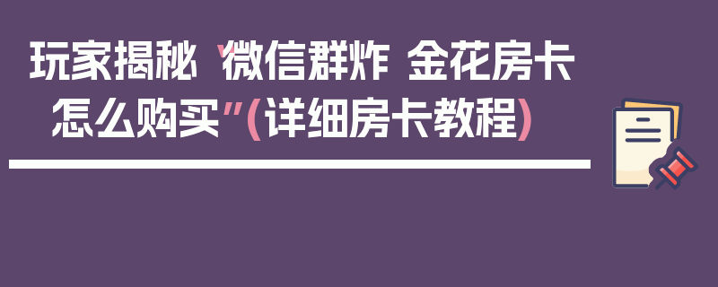 玩家揭秘“微信群炸 金花房卡怎么购买”(详细房卡教程)
