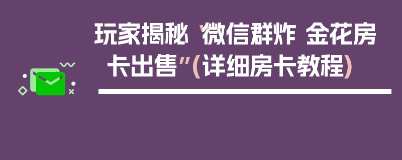 玩家揭秘“微信群炸 金花房卡出售”(详细房卡教程)