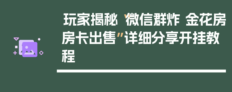 玩家揭秘“微信群炸 金花房房卡出售”详细分享开挂教程