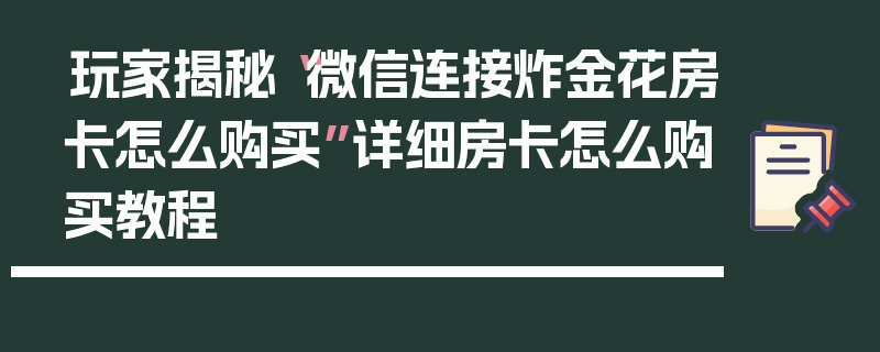 玩家揭秘“微信连接炸金花房卡怎么购买”详细房卡怎么购买教程