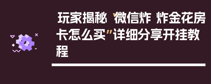 玩家揭秘“微信炸 炸金花房卡怎么买”详细分享开挂教程