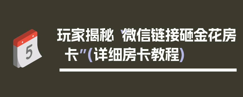 玩家揭秘“微信链接砸金花房卡”(详细房卡教程)