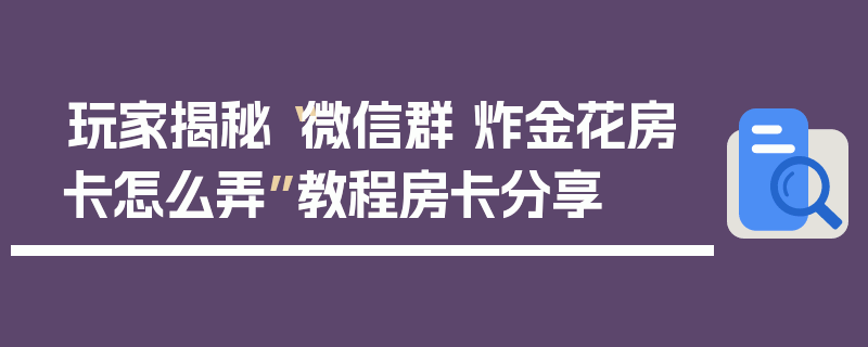 玩家揭秘“微信群 炸金花房卡怎么弄”教程房卡分享